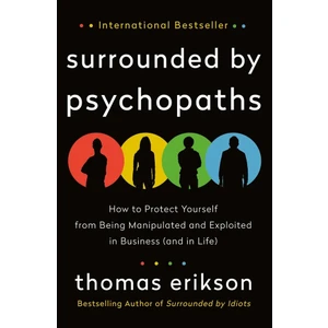 Surrounded By Psychopaths: How To Protect Yourself From Being Manipulated And Exploited In Business