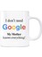 Google Kupa Bardak - I Dont Need Google My Mother Knows Everything 1
