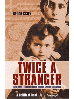 Twice A Stranger: How Mass Expulsion Forged Modern Greece And Turkey  - Bruce Clark