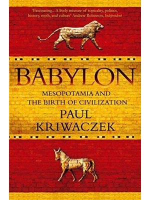 Babylon: Mesopotamia And The Birth Of Civilization  - Paul Kriwaczek