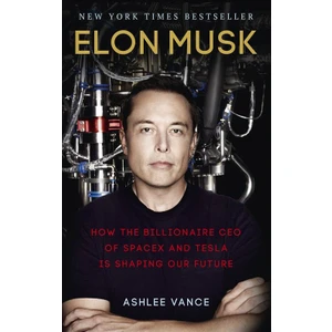 Elon Musk: How The Billionaire CEO Of Space X And Tesla Is Shaping Our Future - Ashlee Vance