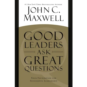 Good Leaders Ask Great Questions: Your Foundation For Succesful Leadership - John C. Maxwell