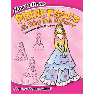 How to Draw Princesses and Other Fairy Tale Pictures - Barbara Soloff Levy