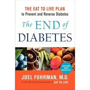 The End of Diabetes: The Eat to Live Plan to Prevent and Reverse Diabetes - Joel Fuhrman