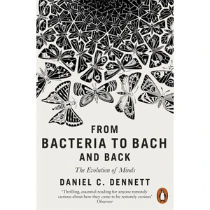 From Bacteria To Bach And Back: The Evolution Of Minds - Daniel C. Dennett