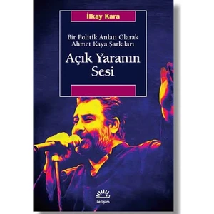 Açık Yaranın SesiBir Politik Anlatı Olarak Ahmet Kaya Şarkıları - İlkay Kara