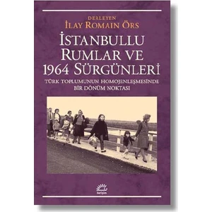 İstanbullu Rumlar Ve 1964 SürgünleriTürk Toplumunun Homojenleşmesinde Bir DönümNoktası - İlay Romain Örs