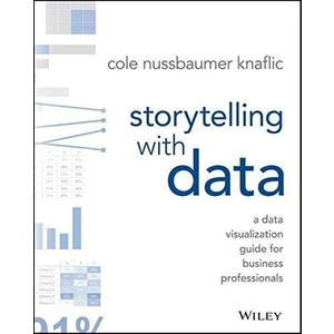 Storytelling With Data: A Data Visualization Guide For Business Professionals - Cole Nussbaumer Knaflic