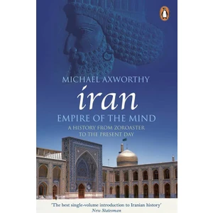 Iran: Empire Of The Mind (A History From Zoroaster To The Present Day) - Michael Axworthy