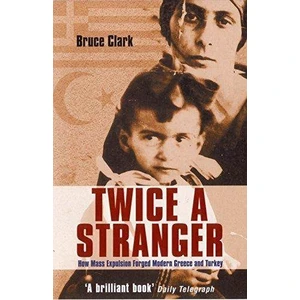 Twice A Stranger: How Mass Expulsion Forged Modern Greece And Turkey  - Bruce Clark