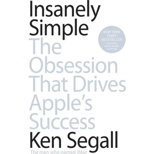 Insanely Simple: The Obsession That Drives Apple's Success - Ken Segall