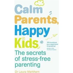 Calm Parents, Happy Kids: The Secrets Of Stress-Free Parenting  - Laura Markham