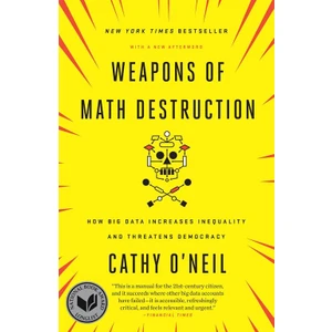 Weapons Of Math Destruction: How Big Data Increases Inequality And Threatens Democracy - Cathy O'Neil