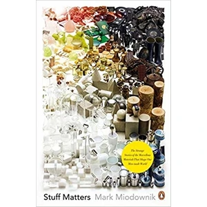 Stuff Matters: The Strange Stories Of The Marvellous Materials That Shape Our Man-Made World - Mark Miodownik