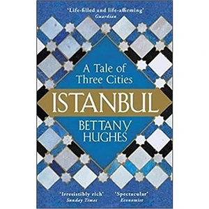 Istanbul: A Tale Of Three Cities - Bettany Hughes