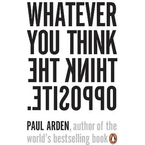 Whatever You Think, Think The Opposite  - Paul Arden