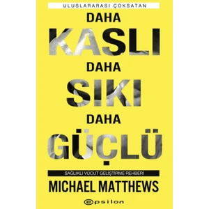 Daha Kaslı Daha Sıkı Daha Güçlü: Sağlıklı Vücut Geliştirme Rehberi - Michael Matthews