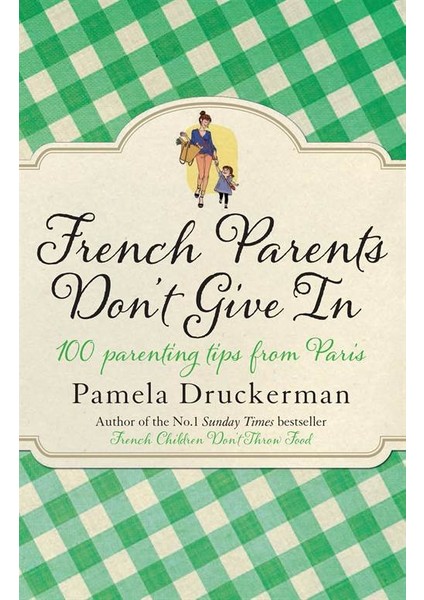 French Parents Don't Give In: 100 Parenting Tips From Paris - Pamela Druckerman