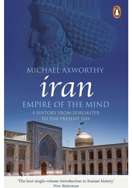 Iran: Empire Of The Mind (A History From Zoroaster To The Present Day) - Michael Axworthy