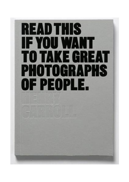 Read This If You Want To Take Great Photographs Of People - Henry Carroll