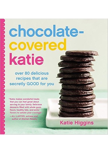 Chocolate-Covered Katie: Over 80 Delicious Recipes That Are Secretly Good For You - Katie Higgins