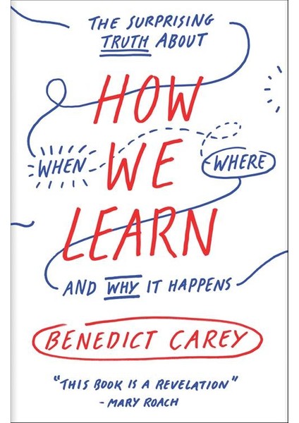 How We Learn: The Surprising Truth About When, Where And Why It Happens - Benedict Carey