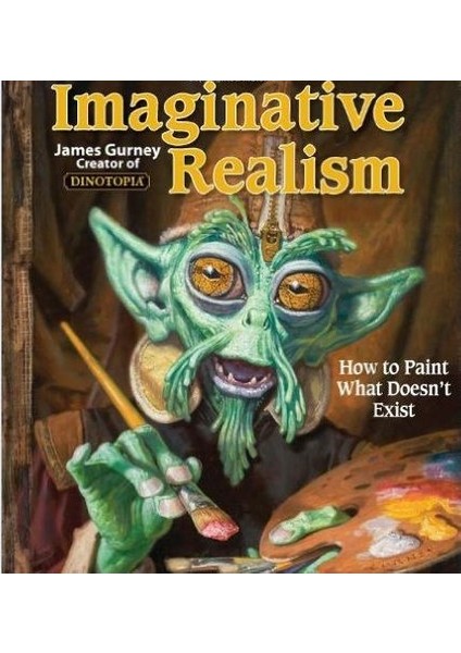 Imaginative Realism: How To Paint What Doesn't Exist - James Gurney