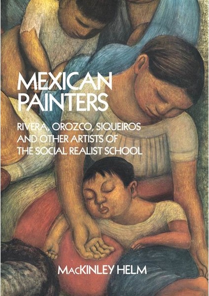 Mexican Painters: Rivera, Orozco, Siqueiros, And Other Artists Of The Social Realist School - MacKinley Helm