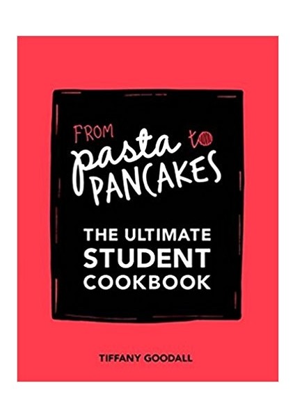 From Pasta To Pancakes: The Ultimate Student Cookbook - Tiffany Goodall