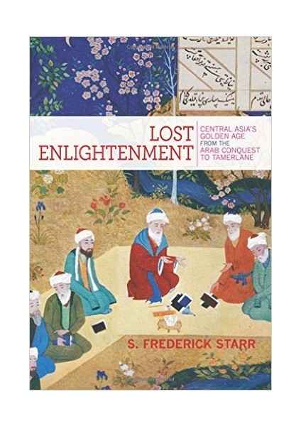 Lost Enlightenment: Central Asia's Golden Age From The Arab Conquest To Tamerlane - S. Frederick Starr