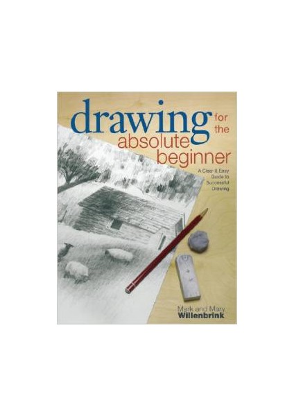 Drawing For The Absolute Beginner: A Clear & Easy Guide To Succesful Drawing - Mark Willenbrink