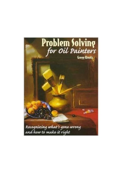 Problem Solving For Oil Painters - Gregg Kreutz