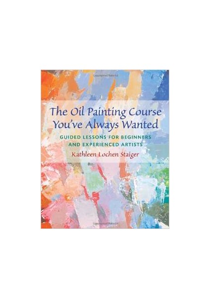 The Oil Painting Course You've Always Wanted: Guided Lessons - Katheen Staiger