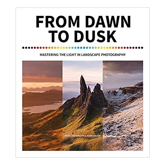 From Dawn To Dusk: Mastering The Light In Landscape Photography - Ross Hoddinott