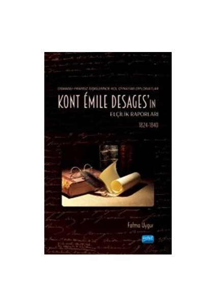Osmanlı-Fransız Ilişkilerinde Rol Oynayan Diplomatlar - Kont Émile Desages’ın Elçilik Raporları (1824-1840)