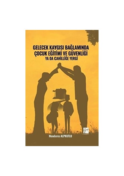 Gelecek Kaygısı Bağlamında Çocuk Eğitimi ve Güvenliği Ya Da Cahilliğe Yergi