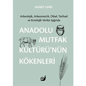 Anadolu Mutfak Kültürü’nün Kökenleri (Arkeolojik, Arkeometrik, Dilsel, Tarihsel ve Etnolojik Veriler Işığında)