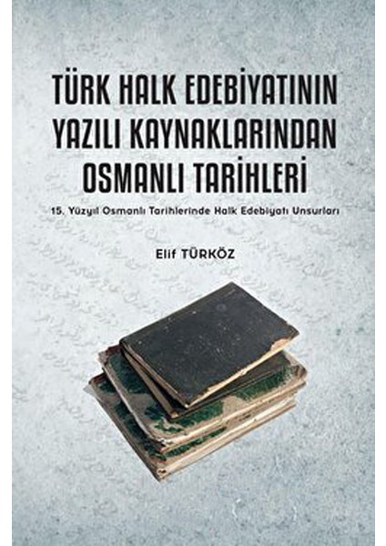 Türk Halk Edebiyatının Yazılı Kaynaklarından Osmanlı Tarihleri - Elif Türköz