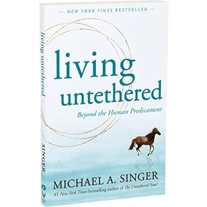 Living Untethered Beyond The Human Predicament - Michael A. Singer