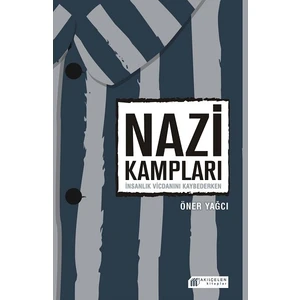 Nazi Kampları: İnsanlık Vicdanını Kaybederken - Öner Yağcı