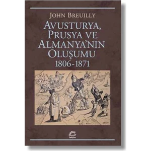 Avusturya, Prusya Ve Almanya’nın Oluşumu 18061871 - John Breuilly