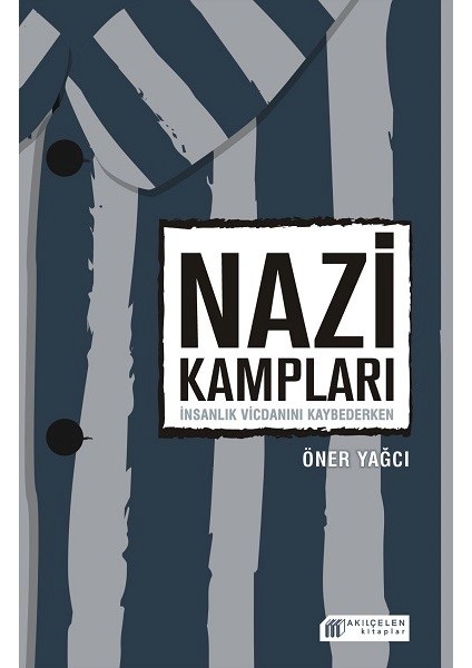 Nazi Kampları: İnsanlık Vicdanını Kaybederken - Öner Yağcı