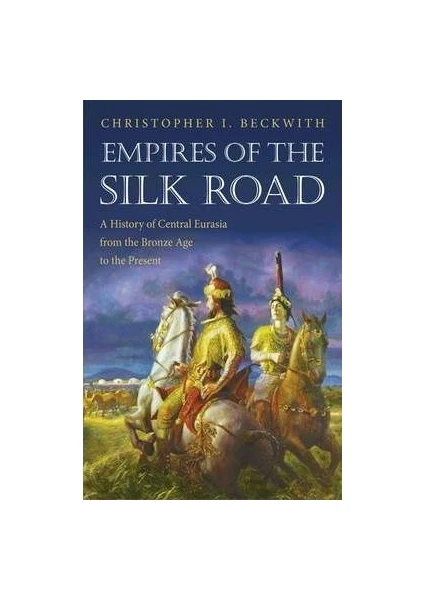 Empires Of The Silk Road: A History Of Central Eurasia From The Bronze Age To The Present