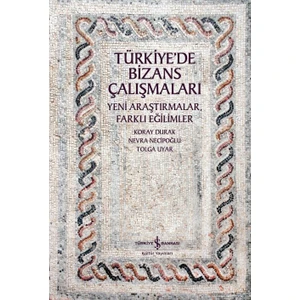 Türkiye’de Bizans Çalışmaları – Yeni Araştırmalar, Farklı Eğilimler - Koray Durak