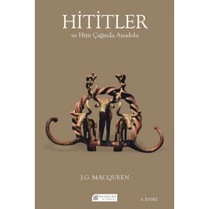 Hititler ve Hitit Çağında Anadolu - J. G. Macqueen - Esra Davutoğlu