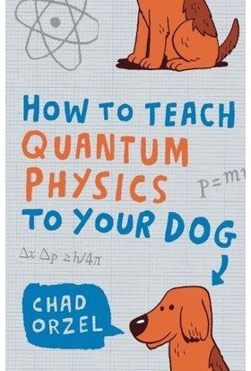 How To Teach Quantum Physics To Your Dog - Chad Orzel