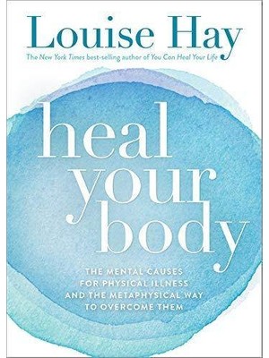 Heal Your Body: The Mental Causes For Physical Ilness And The Metaphysical Way To Overcome Them - Louise L. Hay