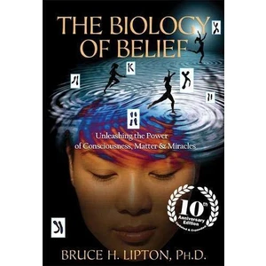 The Biology Of Belief: Unleashing The Power Of Consciousness, Matter, & Miracles - Bruce H. Lipton