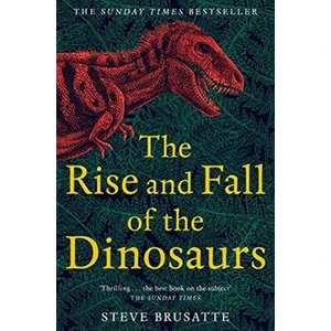 The Rise And Fall Of The Dinosaurs: The Untold Story Of A Lost World - Steve Brusatte