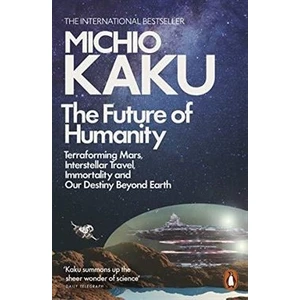 The Future Of Humanity: Terraforming Mars, Interstellar Travel, Immortality And Our Destiny Beyond - Michio Kaku